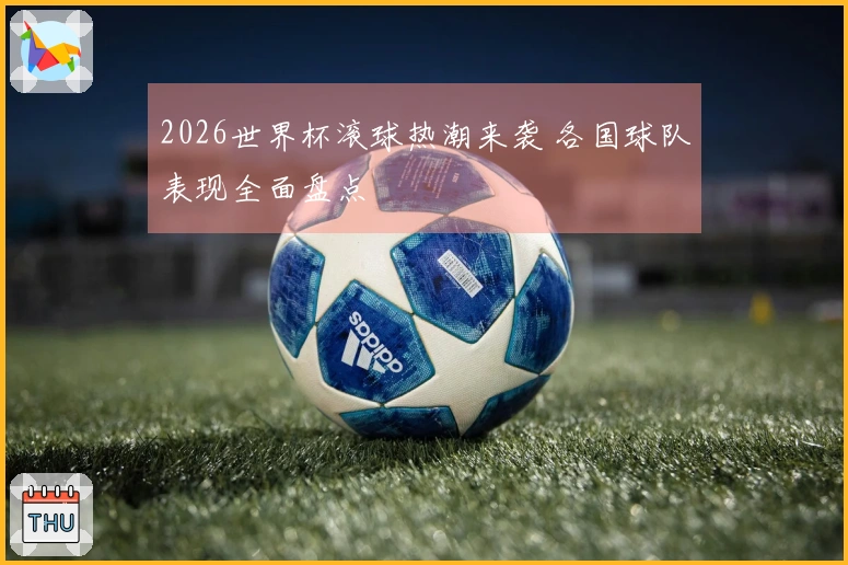 2026世界杯滚球热潮来袭 各国球队表现全面盘点