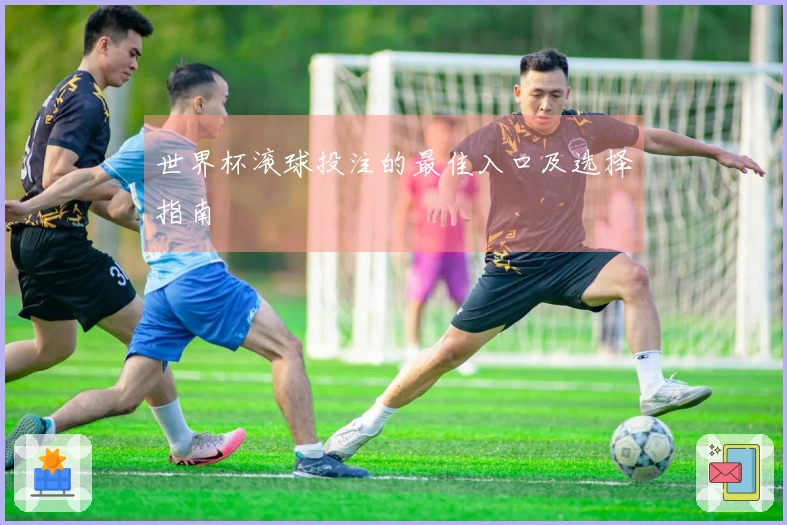 世界杯滚球投注的最佳入口及选择指南