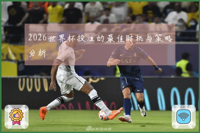 2026世界杯投注的最佳时机与策略分析