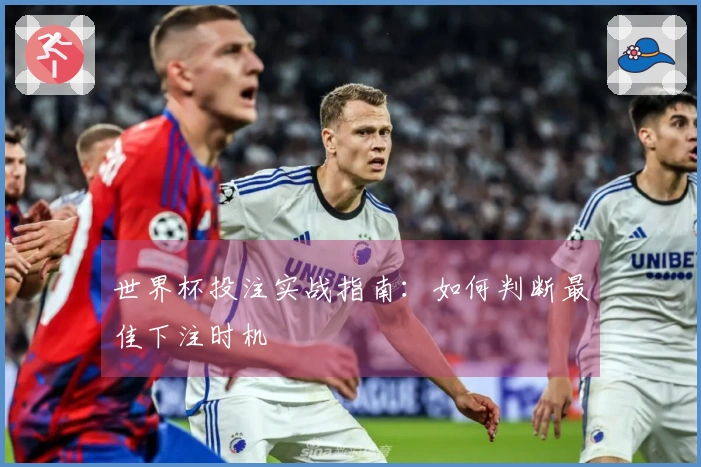 世界杯投注实战指南：如何判断最佳下注时机