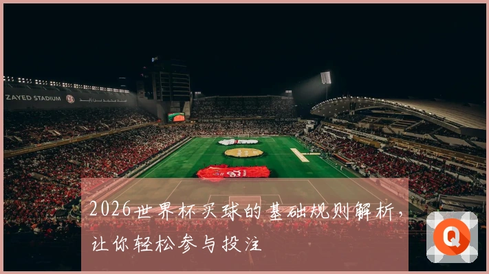 2026世界杯买球的基础规则解析，让你轻松参与投注
