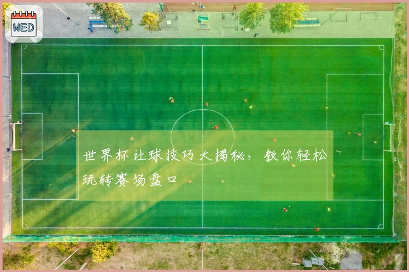 世界杯让球技巧大揭秘，教你轻松玩转赛场盘口