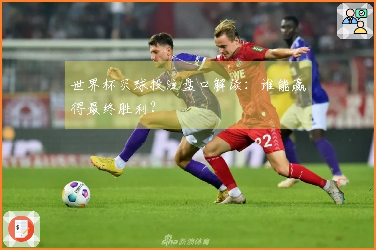 世界杯买球投注盘口解读：谁能赢得最终胜利？